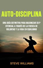 Auto-Disciplina: Una Guía Definitiva Para Maximizar Su Potencial A Través De La Fuerza De Voluntad Y La Vida En Equilibrio