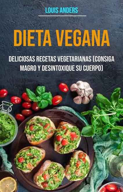 Dieta vegana: deliciosas recetas vegetarianas (consiga magro y desintoxique su cuerpo)
