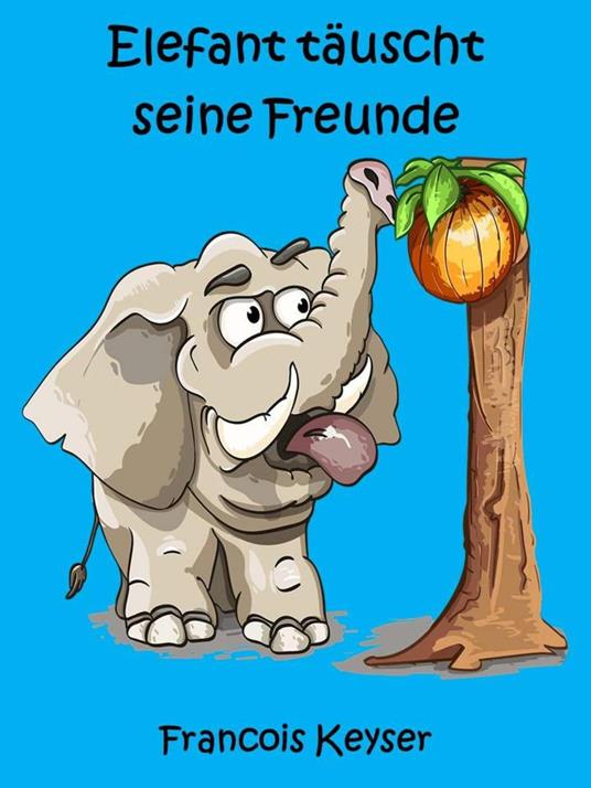 Elefant täuscht seine Freunde - Francois Keyser - ebook