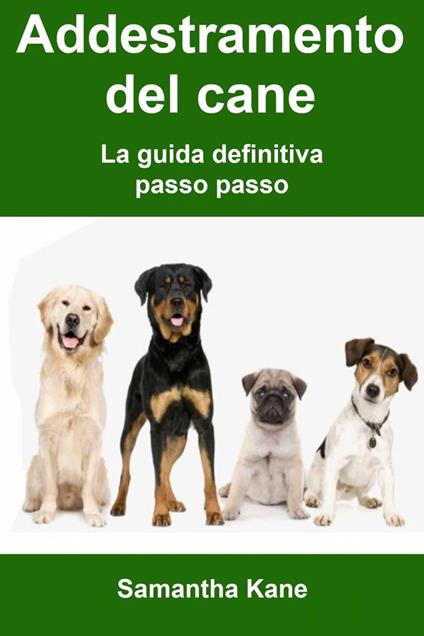 Addestramento del cane: la guida definitiva passo passo - Samantha Kane - ebook