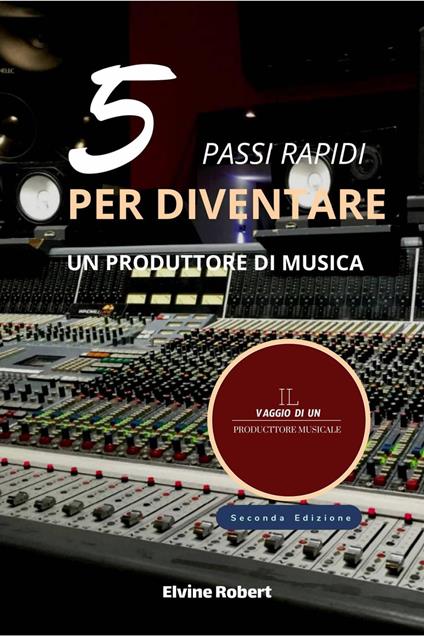 5 Pass Rapidi per Diventare un Produttore di Musica - Elvine Robert - ebook
