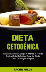Dieta Cetogénica: Restablezca Su Cuerpo Y Mente A Través De La Guía Definitiva Para La Dieta Ceto De