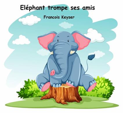 Eléphant trompe ses amis - Francois Keyser - ebook