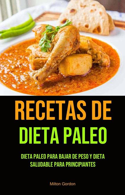 Recetas De Dieta Paleo: Dieta Paleo Para Bajar De Peso Y Dieta Saludable Para Principiantes