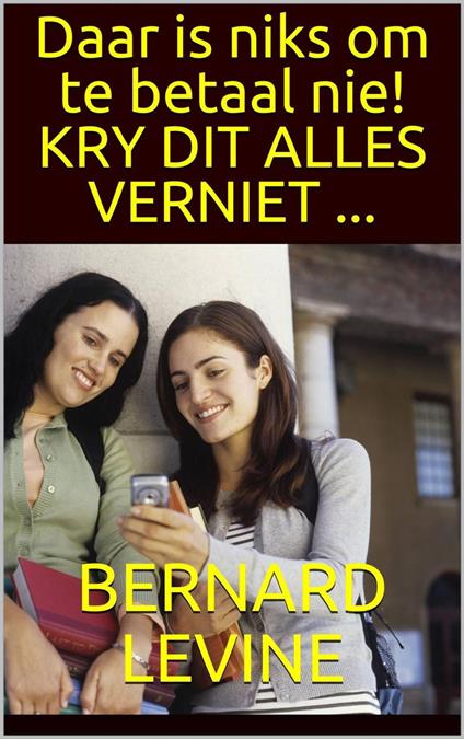 Daar is niks om te betaal nie! KRY DIT ALLES VERNIET ... - Bernard Levine - ebook