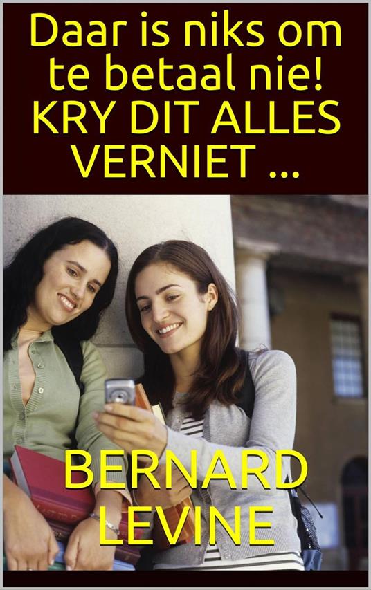Daar is niks om te betaal nie! KRY DIT ALLES VERNIET ... - Bernard Levine - ebook
