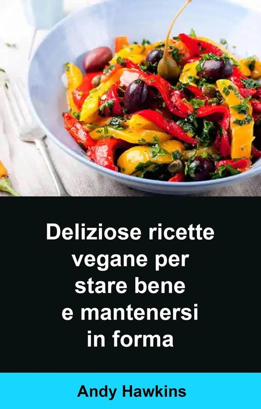 Deliziose ricette vegane per stare bene e mantenersi in forma - Andy Hawkins - ebook