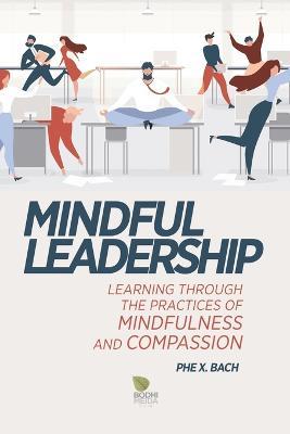 Mindful Leadership: Learning Through the Practices of Mindfulness and Compassion - Phe X Bach - cover