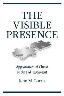 The Visible Presence: Appearances of Christ in the Old Testament - John M Burris - cover