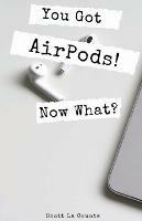 You Got AirPods! Now What?: A Ridiculously Simple Guide to Using AirPods and AirPods Pro