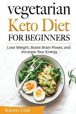 Vegetarian Keto Diet for Beginners: Lose Weight, Boost Brain Power, and Increase Your Energy - Karen Cole - cover