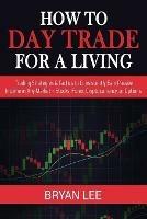 How to Day Trade for a Living: Trading Strategies & Tactics to Consistently Earn Passive Income in Any Market - Stocks, Forex, Cryptocurrency, or Options - Bryan Lee - cover