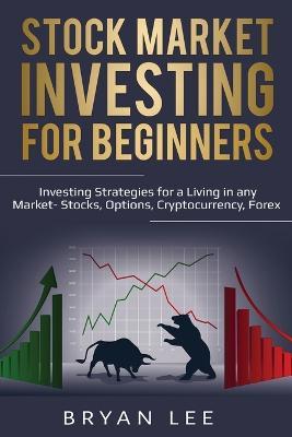 Stock Market Investing for Beginners: Investing Strategies for a Living in any Market- Stocks, Options, Cryptocurrency, Forex - Bryan Lee - cover