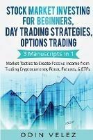 Stock Market Investing for Beginners, Day Trading Strategies, Options Trading: 3 Manuscripts in 1- Market Tactics to Create Passive Income from Trading Cryptocurrency, Forex, Futures, & ETFs - Odin Velez - cover
