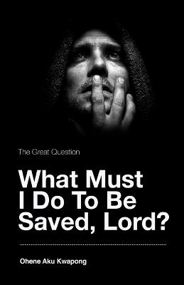 The Great Question - What Must I Do To Be Saved, Lord? - Ohene Aku Kwapong - cover