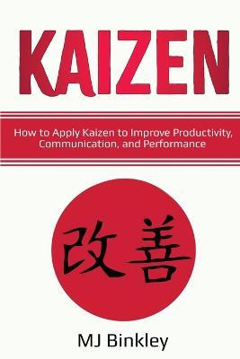 Kaizen: How to Apply Kaizen to Improve Productivity, Communication, and Performance - Mj Binkley - cover