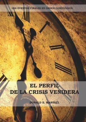 El Perfil de la Crisis Venidera: Un perfil cronologico de los eventos finales con citas del espiritu de profecia complementario a preparacion para la crisis final - Donald E Mansell - cover