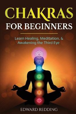 Chakras for Beginners: Learn Healing, Meditation, & Awakening the Third Eye - Edward Redding - cover