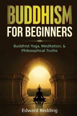 Buddhism for Beginners: Buddhist Yoga, Meditation, & Philosophical Truths - Edward Redding - cover