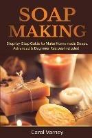 Soap Making: Step-by-Step Guide to Make Homemade Soaps. Advanced & Beginner Recipes Included - Carol Varney - cover