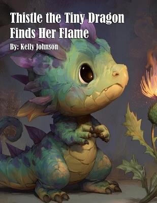 Thistle the Tiny Dragon Finds Her Flame - Kelly Johnson - cover