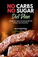 No Carbs No Sugar Diet Plan: A Beginner's Step-by-Step Guide with Recipes and a Meal Plan