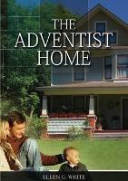 The Adventist Home: (Country living counsels, messages to young people, letters to young lovers and how a Christian Family should live.) - Ellen White - cover