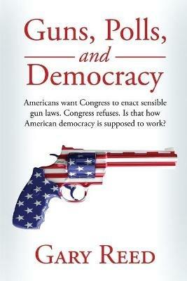 Guns, Polls, and Democracy - Gary Reed - cover