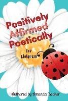 Positively Affirmed Poetically: for Children