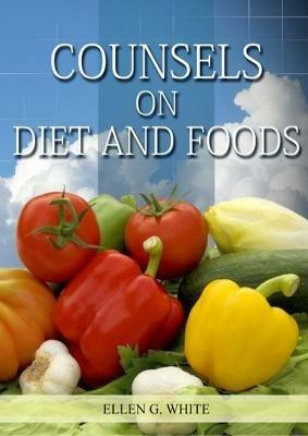 Counsels on Diet and Foods: (Biblical Principles on health, Counsels on Health, Medical Ministry, Bible Hygiene, a call to medical evangelism, Sanctified Life and Temperance) - Ellen White - cover