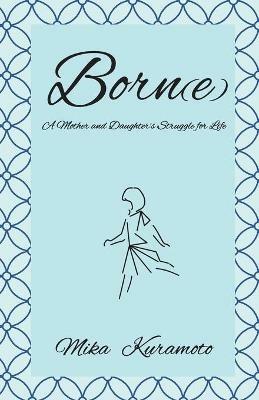 Born(e): A Mother and Daughter's Struggle for Life - Mika Kuramoto - cover