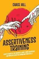 Assertiveness Training: How to Stand Up for Yourself, Boost Your Confidence, and Improve Assertive Communication Skills - Chase Hill - cover