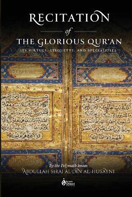 Recitation of the Glorious Qur'an: Its Virtues, Etiquettes, and Specialties - Abdullah Siraj Al-Din Al-Husayni - cover