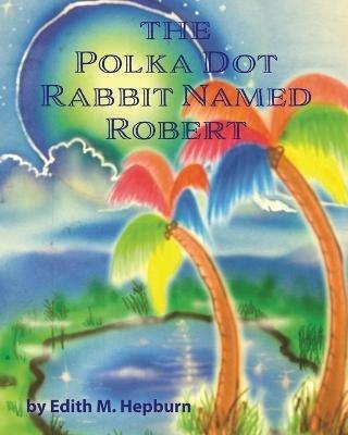 The Polka Dot Rabbit Named Robert - Edith M Hepburn - cover