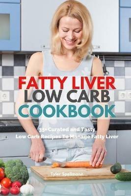Fatty Liver Low Carb Cookbook: 35+ Curated and Tasty Low Carb Recipes To Manage Fatty Liver - Tyler Spellmann - cover