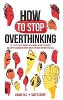 How to Stop Overthinking: The 7-Step Plan to Control and Eliminate Negative Thoughts, Declutter Your Mind and Start Thinking Positively in 5 Minutes or Less - Chase Hill,Scott Sharp - cover