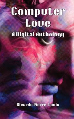 Computer Love: A Digital Anthology - Ricardo Pierre-Louis - cover