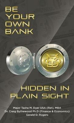 Be Your Own Bank: Hidden in Plain Sight - Tasha M Dyer,Craig Bythewood,Gerald D Rogers - cover
