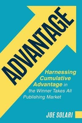 Advantage: Harnessing Cumulative Advantage in the Winner Takes All Publishing Market - Joe Solari - cover