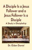 A Disciple Is a Jesus Follower and a Jesus Follower Is a Disciple: A Study in Discipleship - Elden Daniel - cover