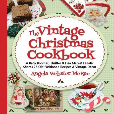 The Vintage Christmas Cookbook: A Baby Boomer, Thrifter and Flea Market Fanatic Shares 25 Old-Fashioned Recipes and Vintage Decor - Angela Webster McRae - cover