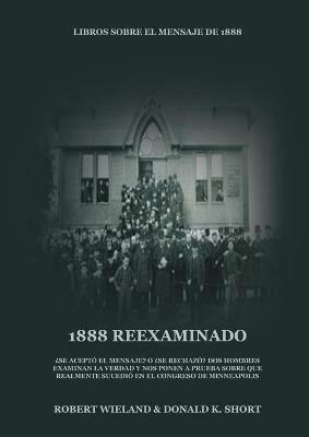1888 Reexaminado: (Justicia por la Fe, Salvacion, Juicio Investigador, Perfeccion de Caracter todo esto y mas explicado a la luz de la revelacion del mensaje de 1888 adventista) - Robert Wieland Donald K Short - cover