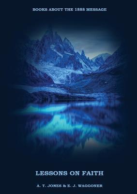 Lessons on the Faith of Jesus: : (Justification by Faith, Grace Alone, Salvation alone in Christ, Faith and Works) in a New Big (Large) Print Edition - A T Jones E J Waggoner - cover