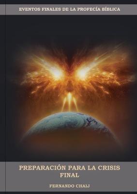 Preparacion Para La Crisis Final: (Un perfil cronologico de los eventos finales con citas del espiritu de profecia) Edicion letra grande - Fernando Chaij - cover