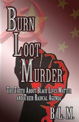 Burn Loot Murder: The Truth About Black Lives Matter and Their Radical Agenda - B L M - cover