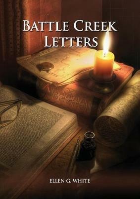 Battle Creek Letters: (Adventist Home, Message to young people, Adventist institution counsels, Letters to Battle Creek members and more information about Dr. Kellogg) - Ellen G White - cover