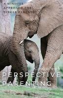Perspective Parenting: A Mindful Approach for Single Parents: A Mindful Approach for Single Parents
