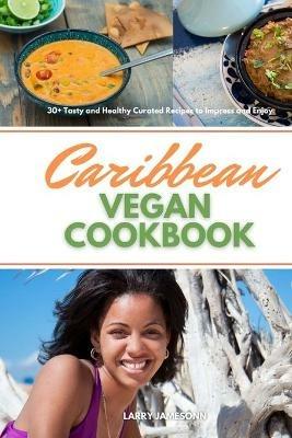 Caribbean Vegan Cookbook: 30+ Tasty and Healthy Curated Recipes to Impress and Enjoy - Larry Jamesonn - cover