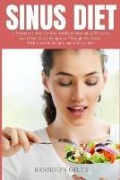 Sinus Diet: A Beginner's Step-by-Step Guide to Managing Sinusitis and Other Sinus Symptoms Through Nutrition: With Curated Recipes and a Meal Plan