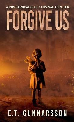 Forgive Us: A Post Apocalyptic Survival Thriller - E T Gunnarsson - cover